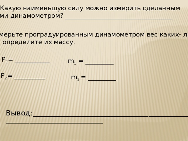 Какую силу можно. Какую наименьшую силу можно измерить сделанным вами динамометром. Какие силы можно измерить динамометром. Измерьте проградуированным. Измерьте проградуированным динамометром вес какого нибудь тела.