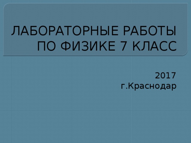 ЛАБОРАТОРНЫЕ РАБОТЫ ПО ФИЗИКЕ 7 КЛАСС 2017 г.Краснодар 