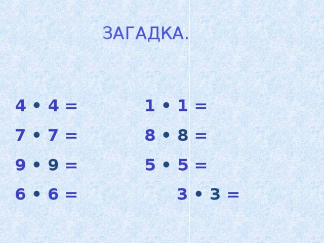 ЗАГАДКА.   4 • 4 =    1 • 1 = 7 • 7 =    8 • 8 =  9 • 9 =    5 • 5 = 6 • 6 =    3 • 3 = 