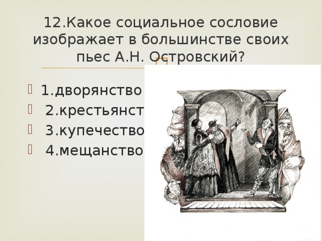 12.Какое социальное сословие изображает в большинстве своих пьес А.Н. Островский? 1.дворянство  2.крестьянство  3.купечество  4.мещанство 