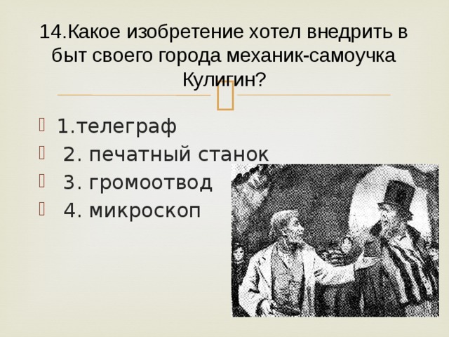 14.Какое изобретение хотел внедрить в быт своего города механик-самоучка Кулигин? 1.телеграф  2. печатный станок  3. громоотвод  4. микроскоп 