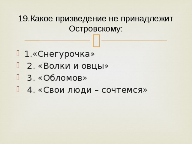 19.Какое призведение не принадлежит Островскому: 1.«Снегурочка»  2. «Волки и овцы»  3. «Обломов»  4. «Свои люди – сочтемся» 