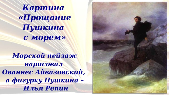 Картина  «Прощание Пушкина  с морем»  Морской пейзаж нарисовал  Ованнес Айвазовский,  а фигурку Пушкина –  Илья Репин 