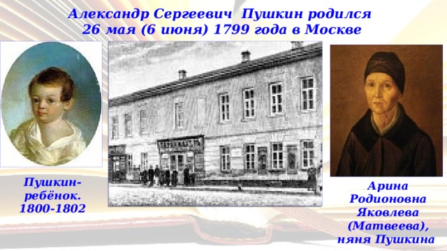 Александр Сергеевич Пушкин родился  26 мая (6 июня) 1799 года в Москве Пушкин-ребёнок.  1800-1802 Арина Родионовна Яковлева (Матвеева), няня Пушкина 