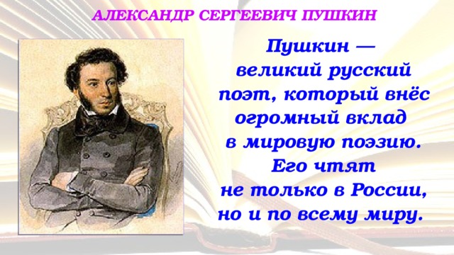 АЛЕКСАНДР СЕРГЕЕВИЧ ПУШКИН Пушкин —  великий русский поэт, который внёс огромный вклад  в мировую поэзию.  Его чтят  не только в России, но и по всему миру.  