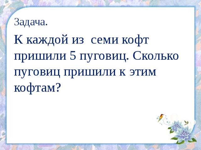 Задача. К каждой из семи кофт пришили 5 пуговиц. Сколько пуговиц пришили к этим кофтам? 