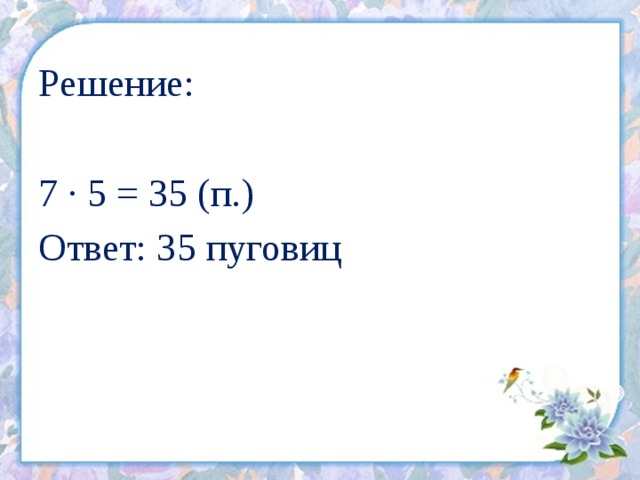 Решение: 7 ∙ 5 = 35 (п.) Ответ: 35 пуговиц 