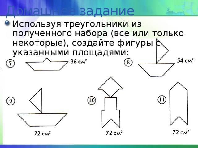 Домашнее задание Используя треугольники из полученного набора (все или только некоторые), создайте фигуры с указанными площадями: 