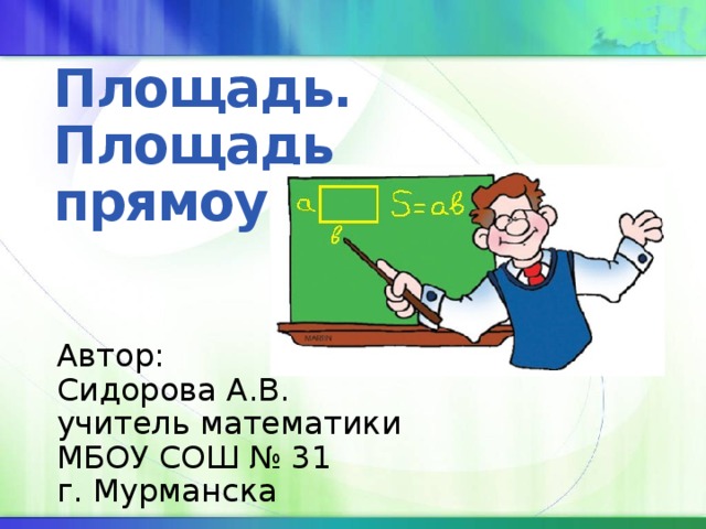 Площадь. Площадь прямоугольника Автор: Сидорова А.В. учитель математики МБОУ СОШ № 31 г. Мурманска 