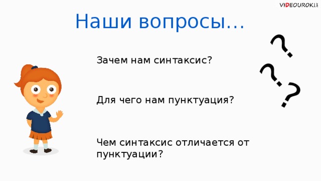 ? ? ? Наши вопросы… Зачем нам синтаксис? Для чего нам пунктуация? Чем синтаксис отличается от пунктуации?