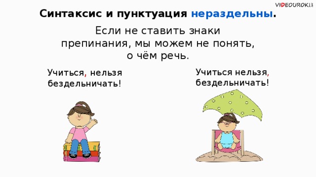 Синтаксис и пунктуация нераздельны . Если не ставить знаки препинания, мы можем не понять, о чём речь. Учиться , нельзя бездельничать! Учиться нельзя , бездельничать! 13