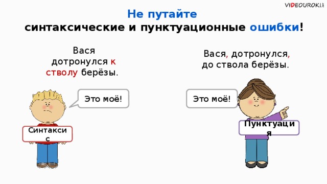 Не путайте  синтаксические и пунктуационные ошибки ! Вася , дотронулся , до ствола  берёзы. Вася дотронулся к стволу берёзы. Это моё! Это моё! Пунктуация Синтаксис 17