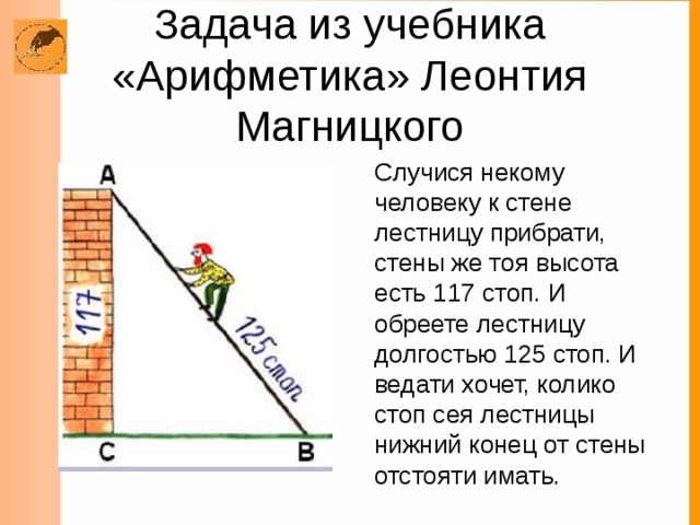 Нижний конец лестницы отстоит от стены. Случится некому человеку к стене лестницу. Стена 117 стоп лестница 125 стоп.