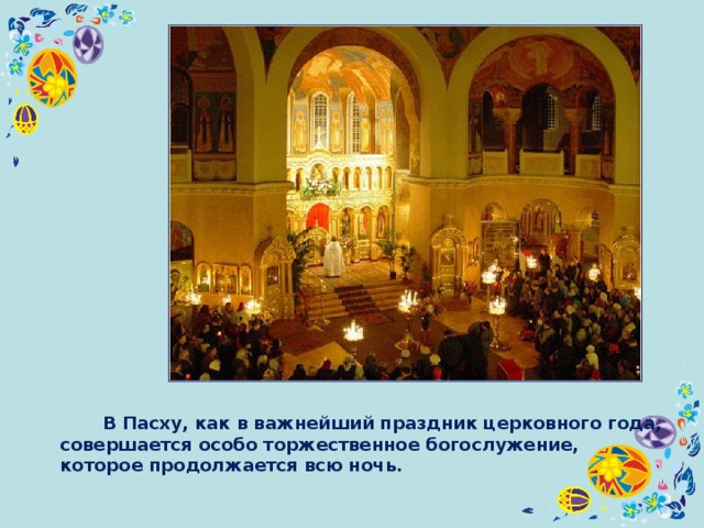  В Пасху, как в важнейший праздник церковного года, совершается особо торжественное богослужение, которое продолжается всю ночь. 