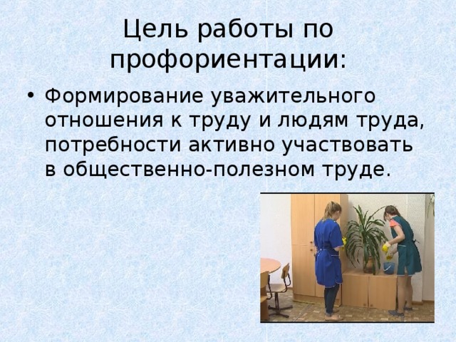 Цель работы по профориентации: Формирование уважительного отношения к труду и людям труда, потребности активно участвовать в общественно-полезном труде. 