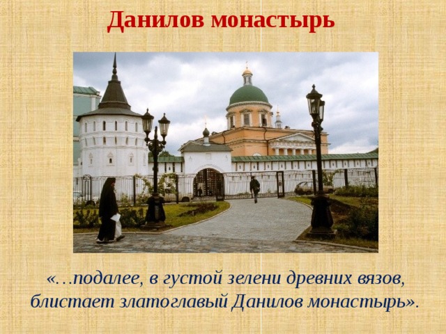 Данилов монастырь «…подалее, в густой зелени древних вязов, блистает златоглавый Данилов монастырь». 
