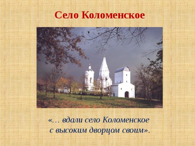Село Коломенское «… вдали село Коломенское с высоким дворцом своим» . 