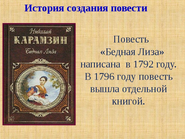 История создания повести Повесть «Бедная Лиза» написана в 1792 году. В 1796 году повесть вышла отдельной книгой. 