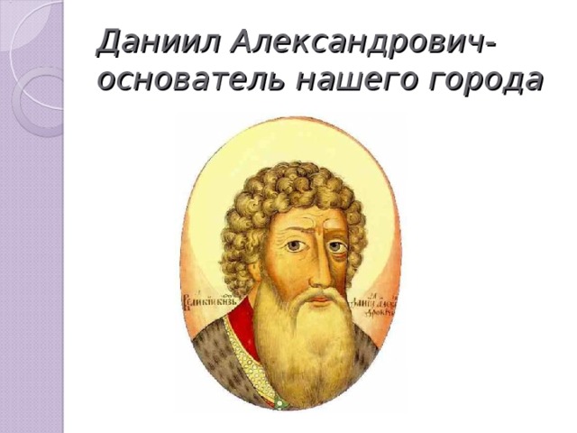 Даниил Александрович-основатель нашего города 