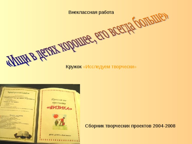Внеклассная работа Кружок «Исследуем творчески» Сборник творческих проектов 2004-2008 