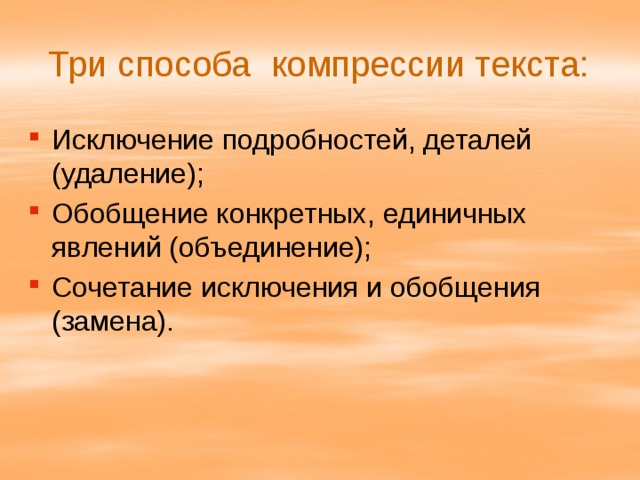 Три способа компрессии текста: Исключение подробностей, деталей (удаление); Обобщение конкретных, единичных явлений (объединение); Сочетание исключения и обобщения (замена). 