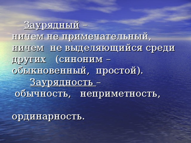  Заурядный – ничем не примечательный, ничем не выделяющийся среди других (синоним – обыкновенный, простой).   Заурядность –  обычность, неприметность, ординарность.   