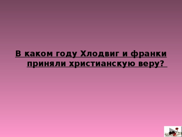     В каком году Хлодвиг и франки приняли христианскую веру?  