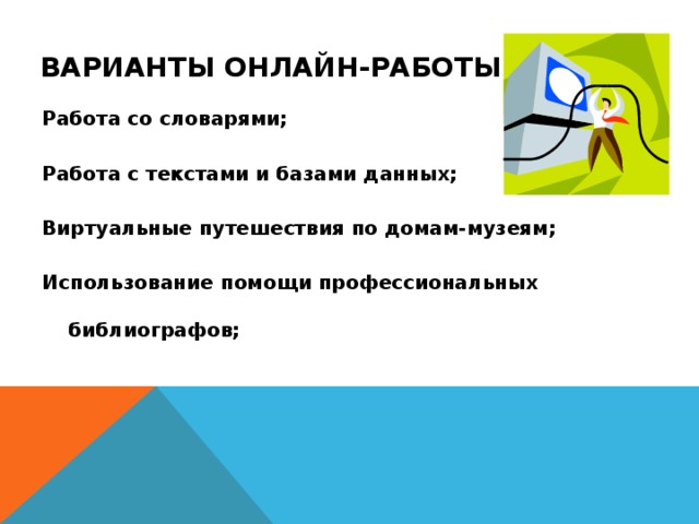 ВАРИАНТЫ ОНЛАЙН-РАБОТЫ Работа со словарями; Работа с текстами и базами данных; Виртуальные путешествия по домам-музеям; Использование помощи профессиональных библиографов; 