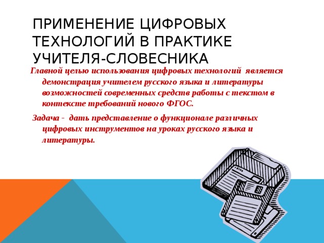 ПРИМЕНЕНИЕ ЦИФРОВЫХ ТЕХНОЛОГИЙ В ПРАКТИКЕ УЧИТЕЛЯ-СЛОВЕСНИКА Главной целью использования цифровых технологий является демонстрация учителем русского языка и литературы возможностей современных средств работы с текстом в контексте требований нового ФГОС.  Задача - дать представление о функционале различных цифровых инструментов на уроках русского языка и литературы.  