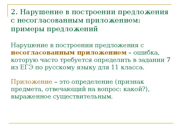 2. Нарушение в построении предложения с несогласованным приложением: примеры предложений   Нарушение в построении предложения с несогласованным приложением – ошибка, которую часто требуется определить в задании 7 из ЕГЭ по русскому языку для 11 класса.   Приложение – это определение (признак предмета, отвечающий на вопрос: какой?), выраженное существительным.      