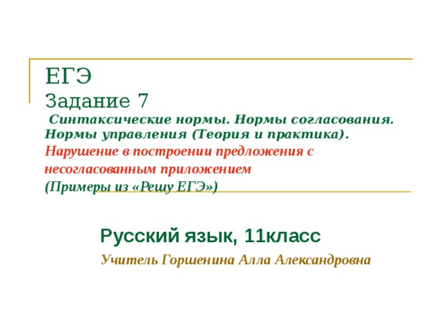 ЕГЭ  Задание 7  Синтаксические нормы. Нормы согласования. Нормы управления (Теория и практика).  Нарушение в построении предложения с несогласованным приложением  (Примеры из «Решу ЕГЭ»)   Русский язык, 11класс Учитель Горшенина Алла Александровна  