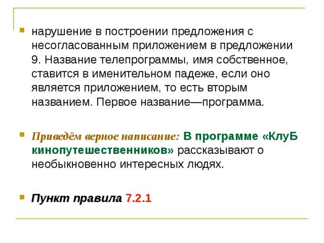 нарушение в построении предложения с несогласованным приложением в предложении 9. Название телепрограммы, имя собственное, ставится в именительном падеже, если оно является приложением, то есть вторым названием. Первое название—программа.  Приведём верное написание:  В программе «КлуБ кинопутешественников» рассказывают о необыкновенно интересных людях.  Пункт правила  7.2.1 