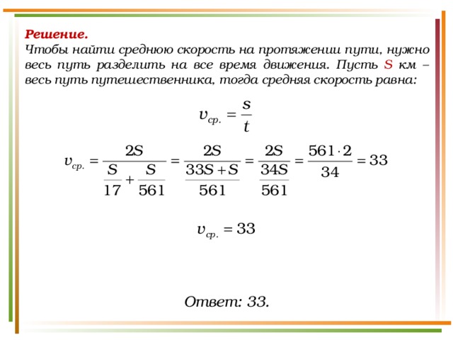 Решение.  Чтобы найти среднюю скорость на протяжении пути, нужно весь путь разделить на все время движения. Пусть S км – весь путь путешественника, тогда средняя скорость равна: Ответ: 33. 