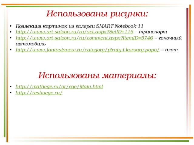 Использованы рисунки: Коллекция картинок из галереи SMART Notebook 11 http://www.art-saloon.ru/ru/set.aspx?SetID=116 – транспорт http://www.art-saloon.ru/ru/comment.aspx?ItemID=5746 – гоночный автомобиль http://www.fantasianew.ru/category/piraty-i-korsary-papo/ – плот Использованы материалы: http://mathege.ru/or/ege/Main.html http://reshuege.ru/  