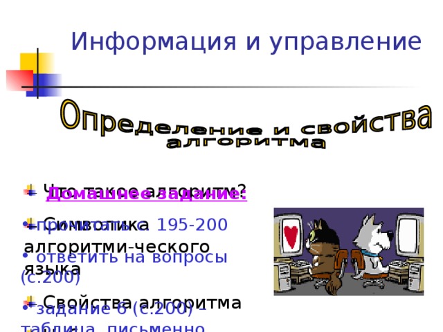 Информация и управление  Что такое алгоритм?  Символика алгоритми-ческого языка  Свойства алгоритма  Набор данных Домашнее задание:  прочитать с. 195-200  ответить на вопросы (с.200)  задание 6 (с.200) – таблица, письменно 