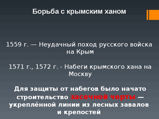 Борьба с крымским ханом 1559 г. — Неудачный поход русского войска на Крым 1571 г., 1572 г. - Набеги крымского хана на Москву Для защиты от набегов было начато строительство засечной черты — укреплённой линии из лесных завалов и крепостей