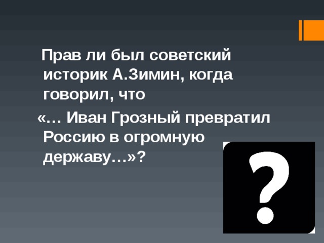 Прав ли был советский историк А.Зимин, когда говорил, что «… Иван Грозный превратил Россию в огромную державу…»?
