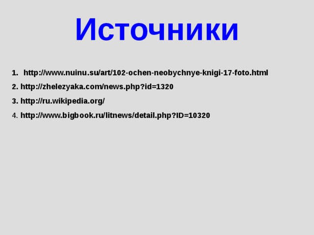 Источники http://www.nuinu.su/art/102-ochen-neobychnye-knigi-17-foto.html 2. http://zhelezyaka.com/news.php?id=1320 3. http://ru.wikipedia.org/  4. http://www.bigbook.ru/litnews/detail.php?ID=10320  