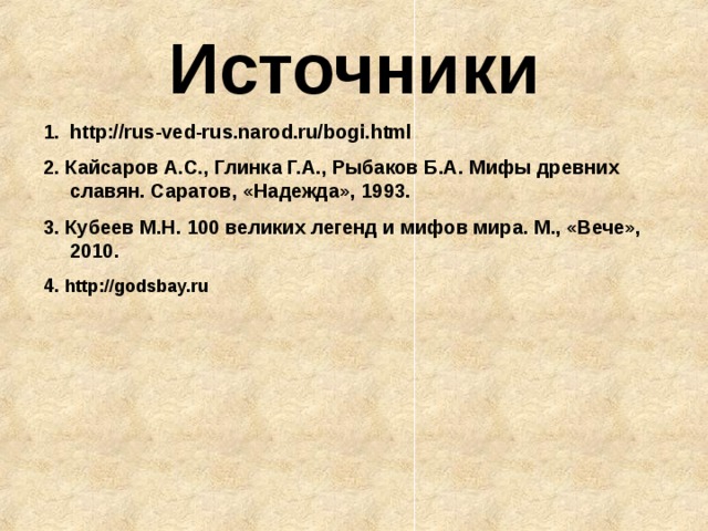 Источники http://rus-ved-rus.narod.ru/bogi.html 2. Кайсаров А.С., Глинка Г.А., Рыбаков Б.А. Мифы древних славян. Саратов, «Надежда», 1993. 3. Кубеев М.Н. 100 великих легенд и мифов мира. М., «Вече», 2010. 4. http://godsbay.ru 