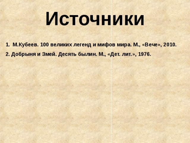 Источники М.Кубеев. 100 великих легенд и мифов мира. М., «Вече», 2010. 2. Добрыня и Змей. Десять былин. М., «Дет. лит.», 1976. 