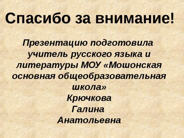 Спасибо за внимание! Презентацию подготовила учитель русского языка и литературы МОУ «Мошонская основная общеобразовательная школа»  Крючкова Галина Анатольевна  