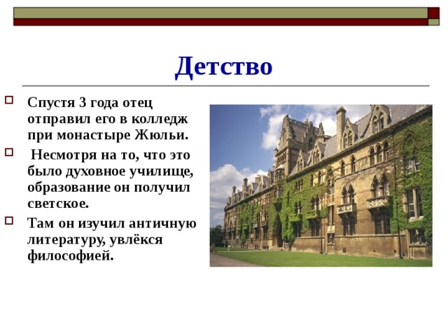 Детство Спустя 3 года отец отправил его в колледж при монастыре Жюльи.  Несмотря на то, что это было духовное училище, образование он получил светское. Там он изучил античную литературу, увлёкся философией.  