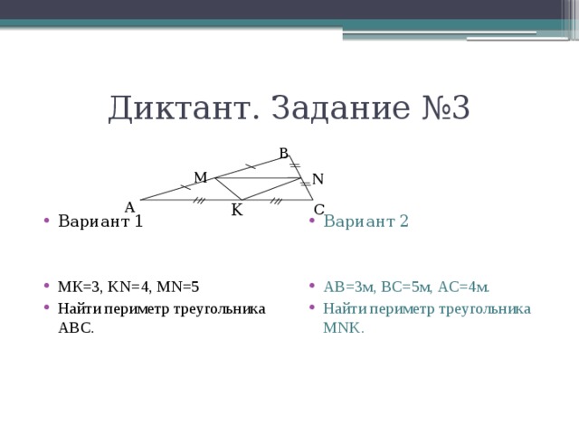 Диктант. Задание №3 B Вариант 2 Вариант 1 МК=3, KN=4, MN=5 Найти периметр треугольника АВС. АВ=3м, ВС=5м, АС=4м. Найти периметр треугольника MNK. M N A K C 