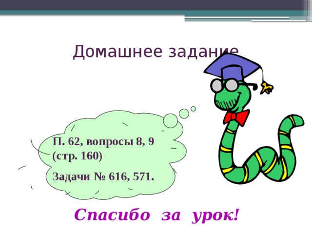 П. 62, вопросы 8, 9 (стр. 160) Задачи № 616, 571. Домашнее задание   Спасибо за урок! 