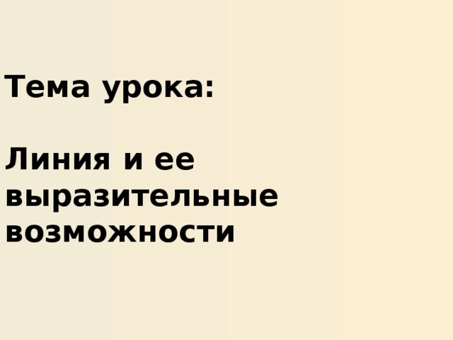 Тема урока:   Линия и ее выразительные возможности  