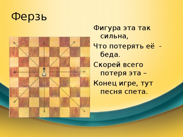 Ферзь Фигура эта так сильна, Что потерять её - беда. Скорей всего потеря эта – Конец игре, тут песня спета. 