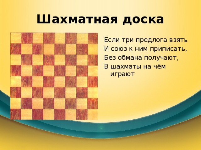 Шахматная доска Если три предлога взять И союз к ним приписать, Без обмана получают, В шахматы на чём играют 