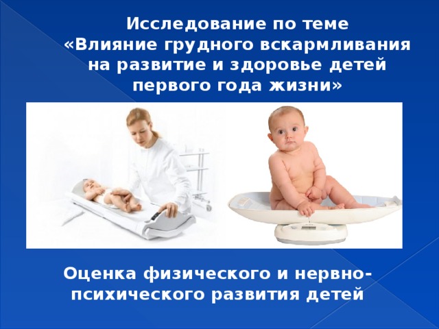 Исследование по теме  «Влияние грудного вскармливания на развитие и здоровье детей первого года жизни»   Оценка физического и нервно-психического развития детей  