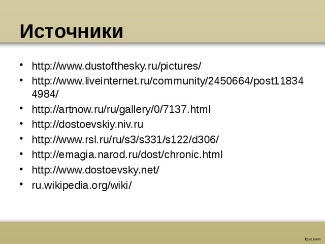 Источники http://www.dustofthesky.ru/pictures/ http://www.liveinternet.ru/community/2450664/post118344984/ http://artnow.ru/ru/gallery/0/7137.html http://dostoevskiy.niv.ru http://www.rsl.ru/ru/s3/s331/s122/d306/ http://emagia.narod.ru/dost/chronic.html http://www.dostoevsky.net/ ru.wikipedia.org/wiki/ 