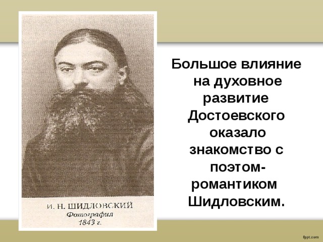 Большое влияние на духовное развитие Достоевского оказало знакомство с поэтом- романтиком Шидловским. 